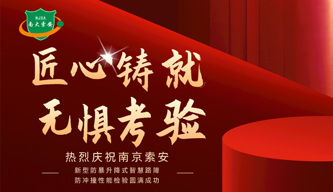 新型防暴升降式智慧路障防沖撞性能檢驗(yàn)圓滿(mǎn)成功，南大索安，匠心出品